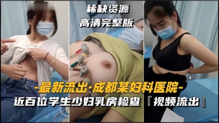 【成都某妇科医院】近百位学生少妇乳房检查，视频流出