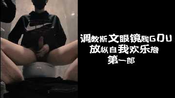 调教斯文眼镜贱GOU 放纵自我欢乐撸 第一部下
