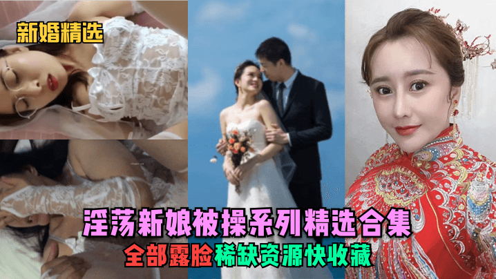 [新婚精选] 淫荡新娘爆操合集 露脸稀缺资源狂干内射