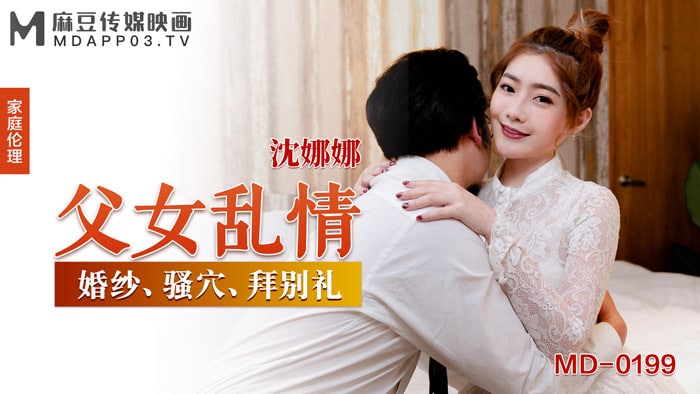 MD-0199 极品父女乱情！沈娜娜骚穴被狂干到失禁